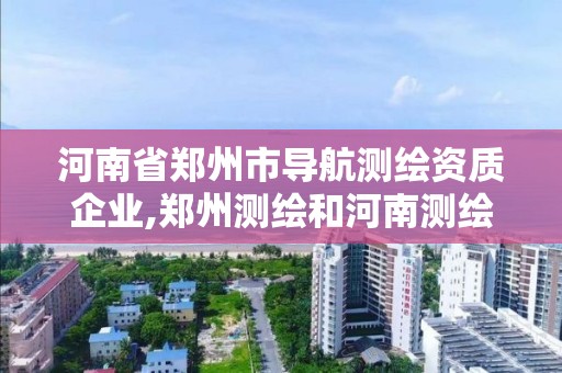 河南省鄭州市導航測繪資質企業,鄭州測繪和河南測繪