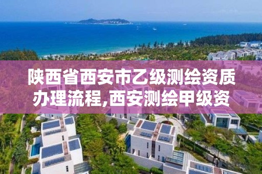 陜西省西安市乙級測繪資質辦理流程,西安測繪甲級資質的單位