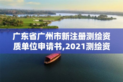 廣東省廣州市新注冊測繪資質(zhì)單位申請書,2021測繪資質(zhì)申請。