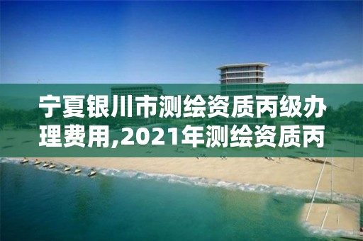 寧夏銀川市測繪資質丙級辦理費用,2021年測繪資質丙級申報條件