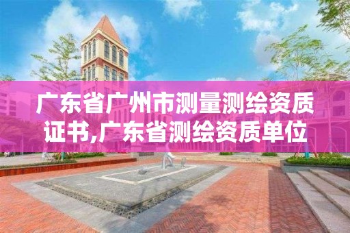 廣東省廣州市測量測繪資質(zhì)證書,廣東省測繪資質(zhì)單位名單