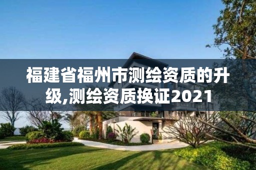 福建省福州市測繪資質的升級,測繪資質換證2021