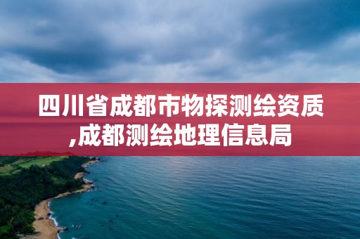 四川省成都市物探測繪資質(zhì),成都測繪地理信息局