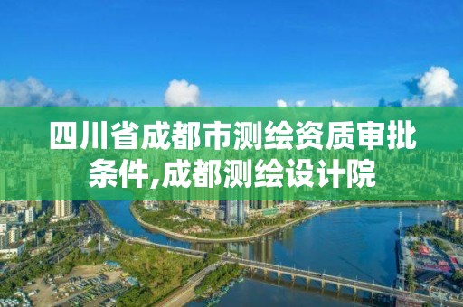 四川省成都市測繪資質審批條件,成都測繪設計院