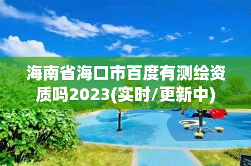 海南省?？谑邪俣扔袦y(cè)繪資質(zhì)嗎2023(實(shí)時(shí)/更新中)