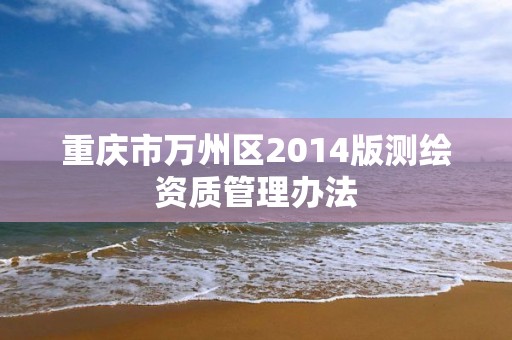 重慶市萬州區2014版測繪資質管理辦法