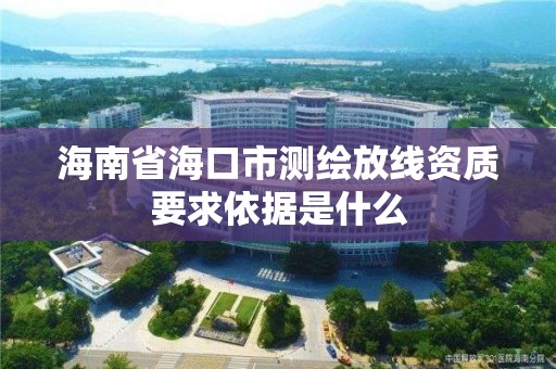 海南省海口市測繪放線資質要求依據是什么