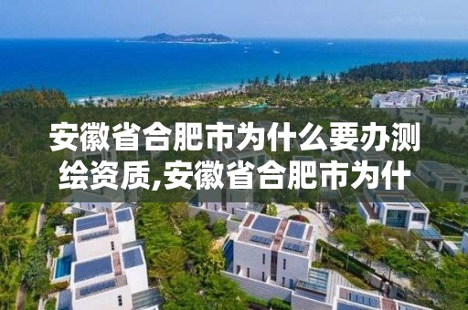 安徽省合肥市為什么要辦測繪資質,安徽省合肥市為什么要辦測繪資質證明。