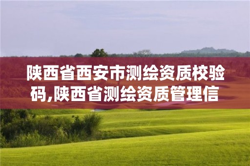 陜西省西安市測繪資質校驗碼,陜西省測繪資質管理信息系統