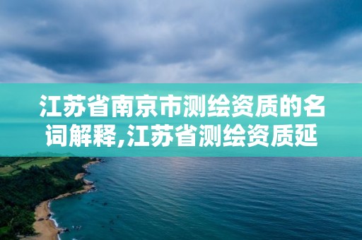 江蘇省南京市測繪資質的名詞解釋,江蘇省測繪資質延期公告