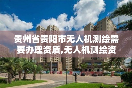 貴州省貴陽市無人機測繪需要辦理資質,無人機測繪資質申請。