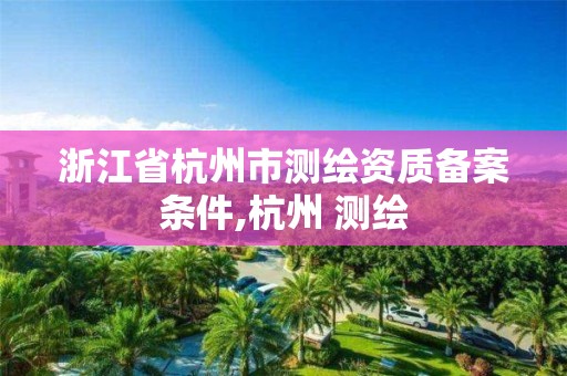 浙江省杭州市測繪資質備案條件,杭州 測繪