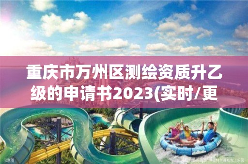 重慶市萬州區測繪資質升乙級的申請書2023(實時/更新中)