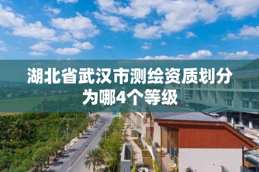 湖北省武漢市測繪資質劃分為哪4個等級