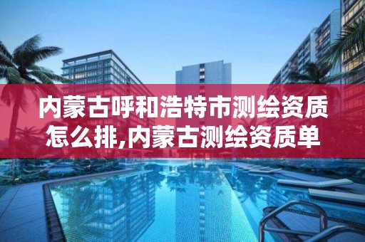 內蒙古呼和浩特市測繪資質怎么排,內蒙古測繪資質單位名錄