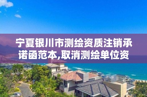 寧夏銀川市測繪資質注銷承諾函范本,取消測繪單位資質備案。