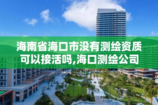 海南省海口市沒有測繪資質可以接活嗎,海口測繪公司招聘