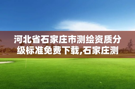 河北省石家莊市測繪資質分級標準免費下載,石家莊測繪資質代辦