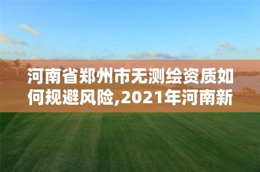 河南省鄭州市無測繪資質如何規避風險,2021年河南新測繪資質辦理。