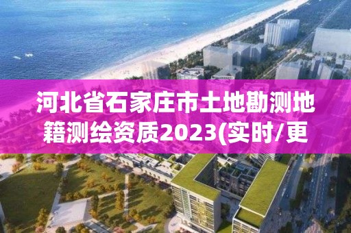 河北省石家莊市土地勘測地籍測繪資質2023(實時/更新中)