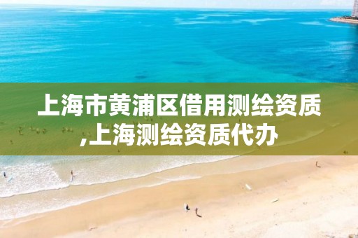 上海市黃浦區借用測繪資質,上海測繪資質代辦