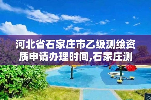 河北省石家莊市乙級測繪資質申請辦理時間,石家莊測繪局招聘信息