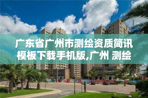 廣東省廣州市測繪資質簡訊模板下載手機版,廣州 測繪。