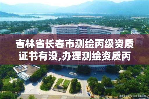 吉林省長春市測繪丙級資質證書有沒,辦理測繪資質丙級需要哪些技術人員。