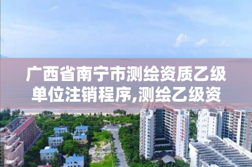 廣西省南寧市測繪資質乙級單位注銷程序,測繪乙級資質查詢