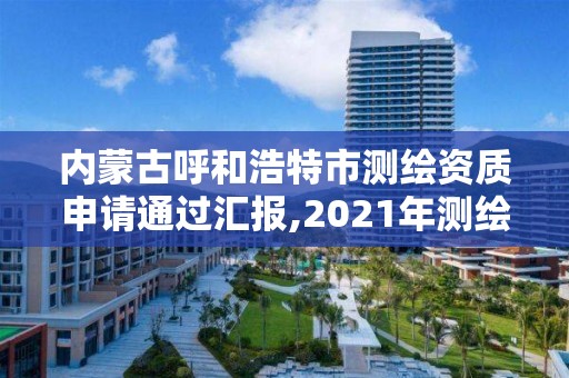 內蒙古呼和浩特市測繪資質申請通過匯報,2021年測繪資質申報條件