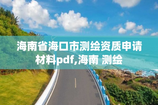 海南省海口市測繪資質申請材料pdf,海南 測繪