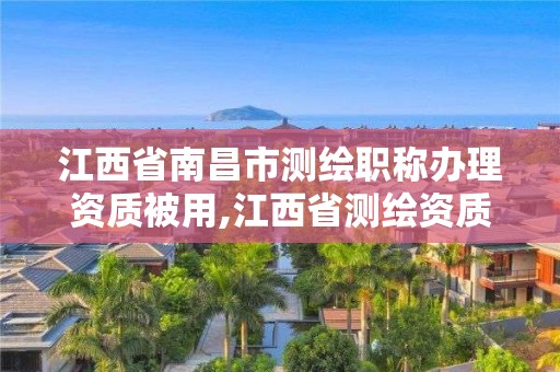 江西省南昌市測繪職稱辦理資質被用,江西省測繪資質單位公示名單。