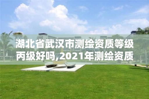 湖北省武漢市測繪資質等級丙級好嗎,2021年測繪資質丙級申報條件