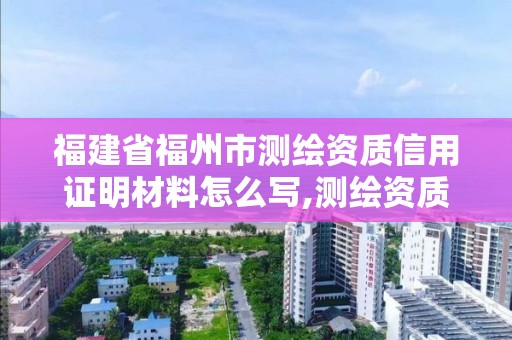 福建省福州市測繪資質信用證明材料怎么寫,測繪資質公示