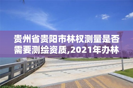 貴州省貴陽市林權測量是否需要測繪資質,2021年辦林權證測繪要錢嗎。