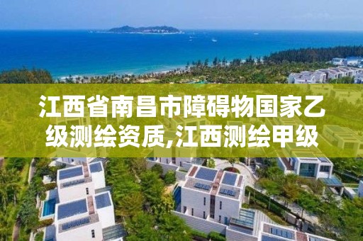 江西省南昌市障礙物國家乙級測繪資質,江西測繪甲級資質單位