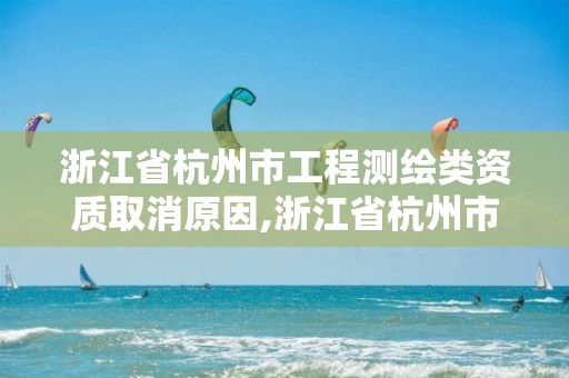 浙江省杭州市工程測繪類資質取消原因,浙江省杭州市工程測繪類資質取消原因有哪些。