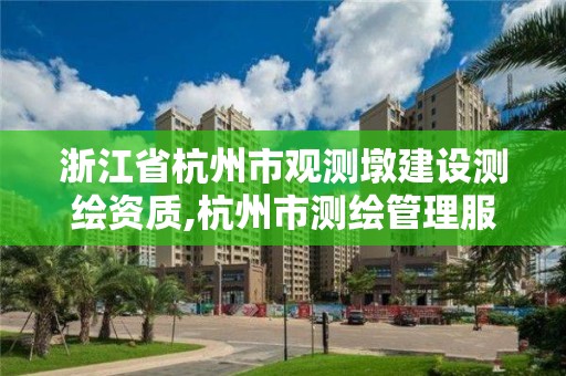 浙江省杭州市觀測墩建設測繪資質,杭州市測繪管理服務平臺