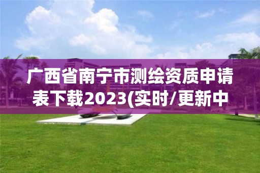 廣西省南寧市測繪資質申請表下載2023(實時/更新中)