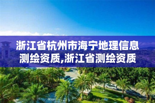 浙江省杭州市海寧地理信息測繪資質(zhì),浙江省測繪資質(zhì)申請需要什么條件。