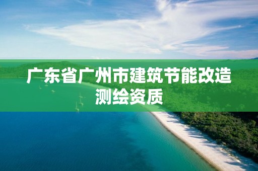 廣東省廣州市建筑節能改造測繪資質