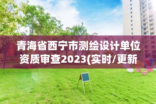 青海省西寧市測繪設計單位資質審查2023(實時/更新中)