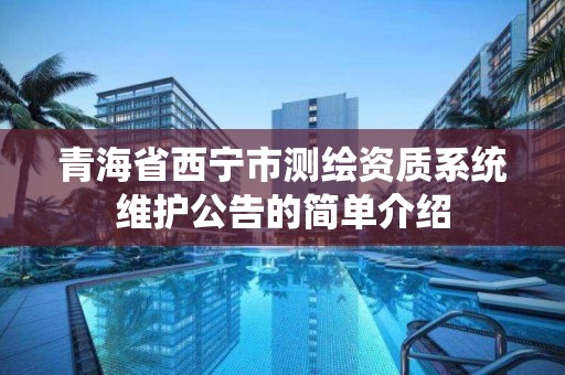 青海省西寧市測繪資質(zhì)系統(tǒng)維護(hù)公告的簡單介紹