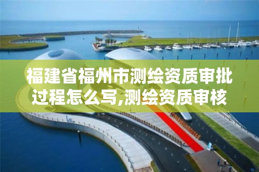 福建省福州市測繪資質審批過程怎么寫,測繪資質審核標準