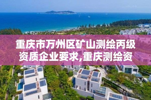 重慶市萬州區礦山測繪丙級資質企業要求,重慶測繪資質如何辦理