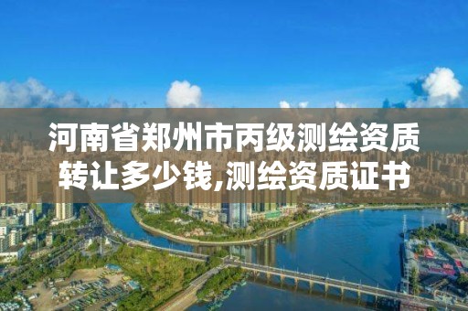 河南省鄭州市丙級測繪資質轉讓多少錢,測繪資質證書丙級。