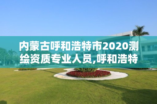 內蒙古呼和浩特市2020測繪資質專業人員,呼和浩特測繪公司招聘