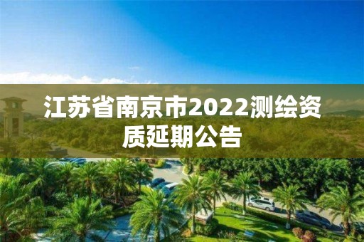 江蘇省南京市2022測繪資質延期公告