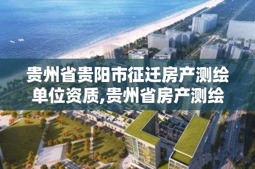 貴州省貴陽市征遷房產測繪單位資質,貴州省房產測繪實施細則