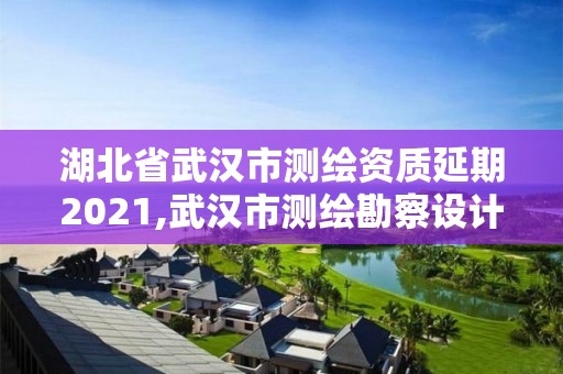 湖北省武漢市測繪資質(zhì)延期2021,武漢市測繪勘察設(shè)計甲級資質(zhì)公司